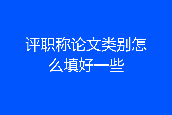 评职称论文类别怎么填好一些