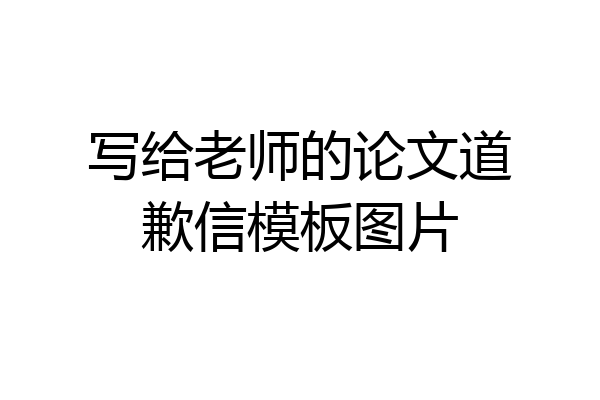 写给老师的论文道歉信模板图片