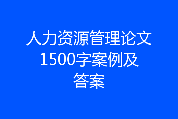 人力资源管理论文1500字案例及答案