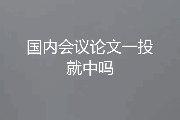 国内会议论文一投就中吗