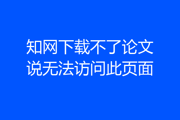 知网下载不了论文说无法访问此页面