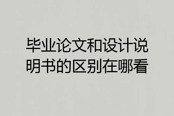 毕业论文和设计说明书的区别在哪看