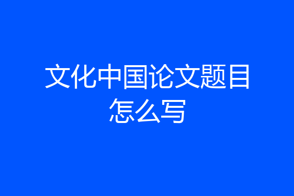 文化中国论文题目怎么写
