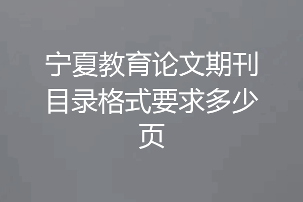 宁夏教育论文期刊目录格式要求多少页