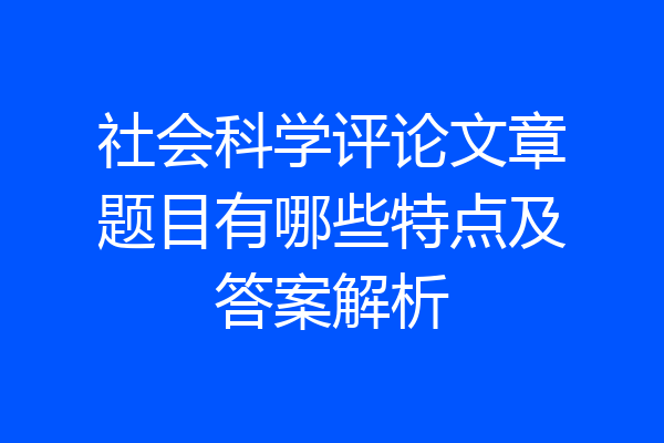 社会科学评论文章题目有哪些特点及答案解析