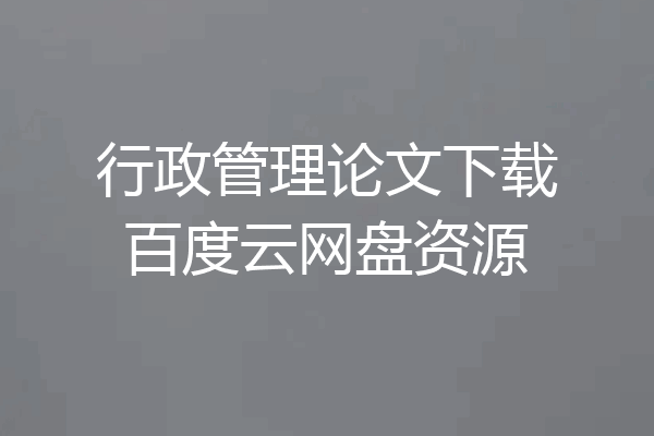 行政管理论文下载百度云网盘资源
