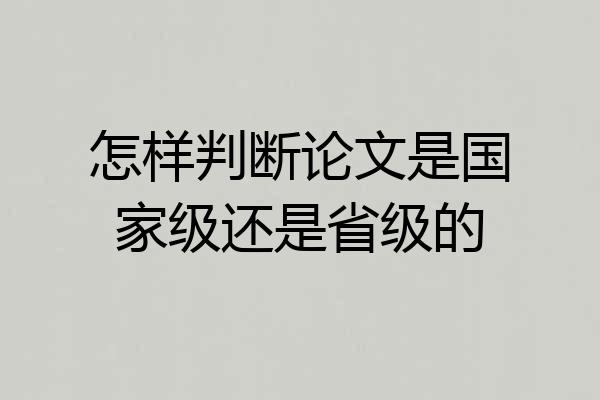 怎样判断论文是国家级还是省级的