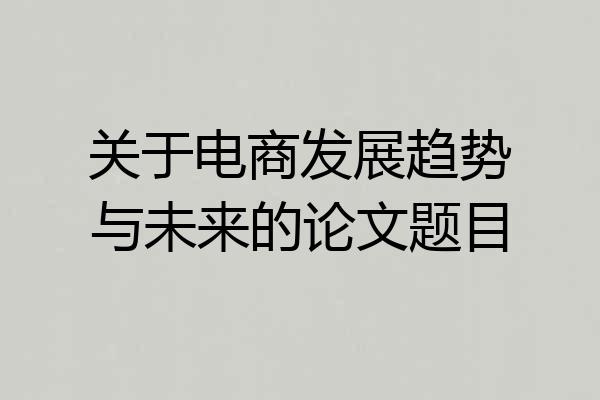 关于电商发展趋势与未来的论文题目