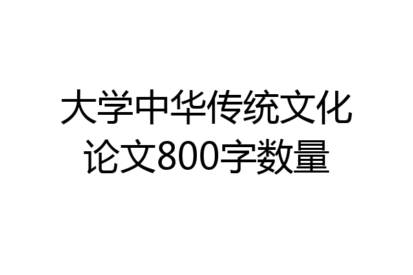 大学中华传统文化论文800字数量