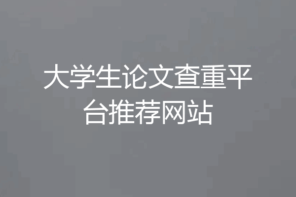大学生论文查重平台推荐网站
