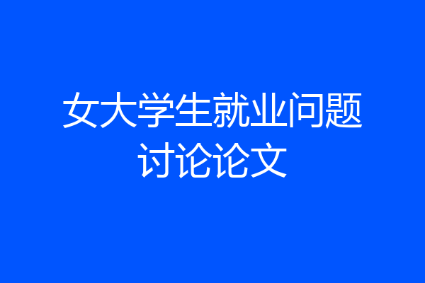 女大学生就业问题讨论论文