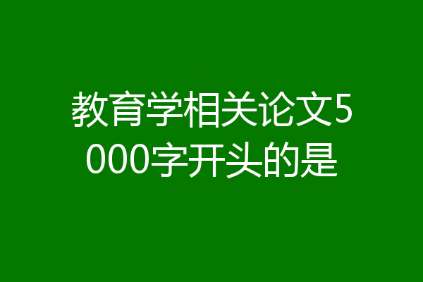 教育学相关论文5000字开头的是