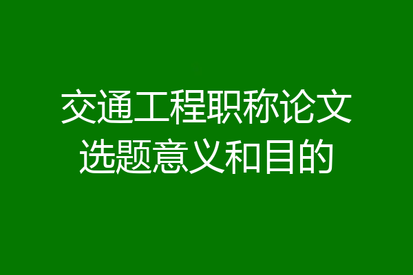 交通工程职称论文选题意义和目的