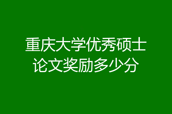 重庆大学优秀硕士论文奖励多少分