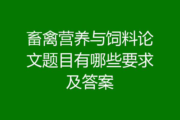 畜禽营养与饲料论文题目有哪些要求及答案
