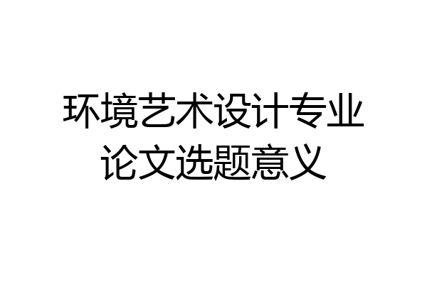 环境艺术设计专业论文选题意义