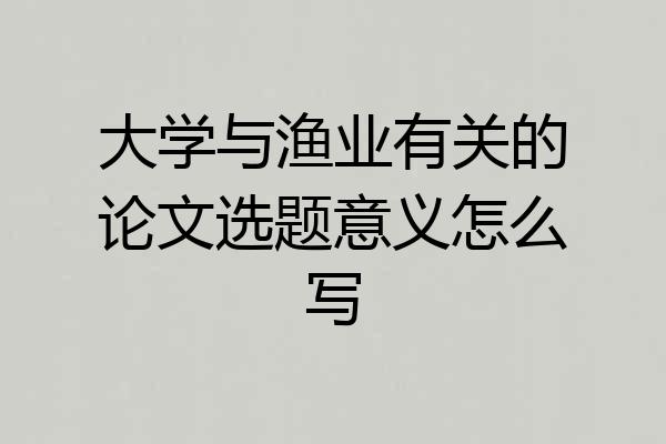 大学与渔业有关的论文选题意义怎么写