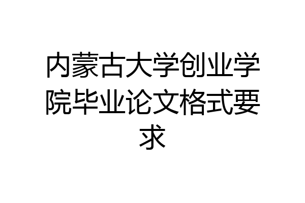 内蒙古大学创业学院毕业论文格式要求