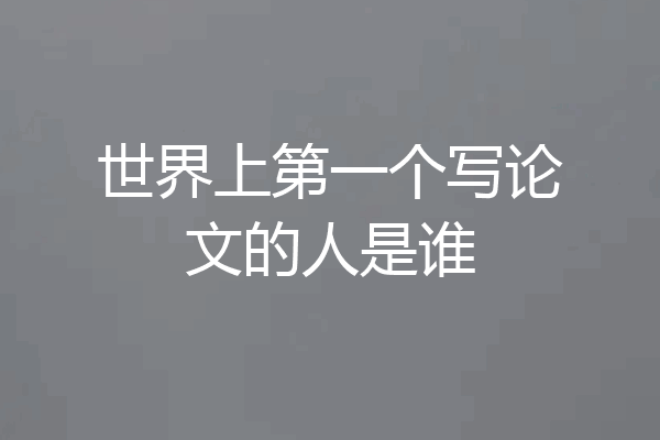 世界上第一个写论文的人是谁
