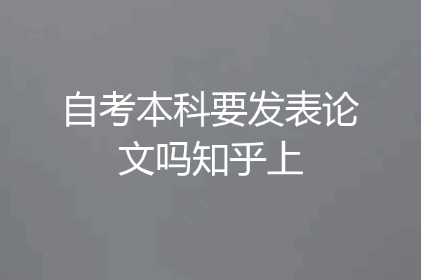 自考本科要发表论文吗知乎上