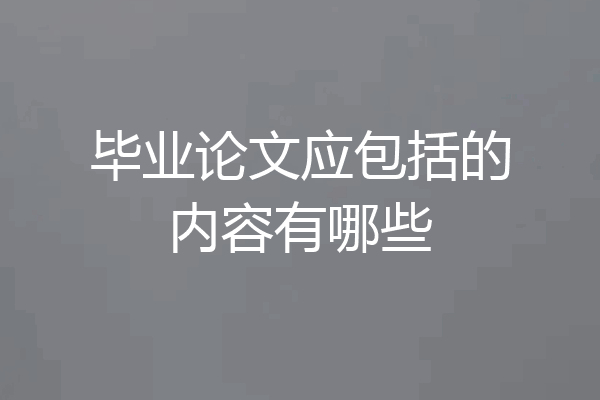 毕业论文应包括的内容有哪些