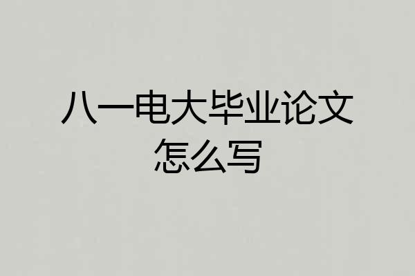 八一电大毕业论文怎么写