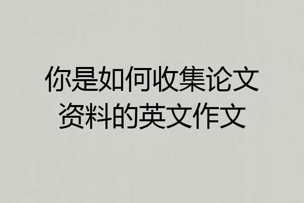 你是如何收集论文资料的英文作文