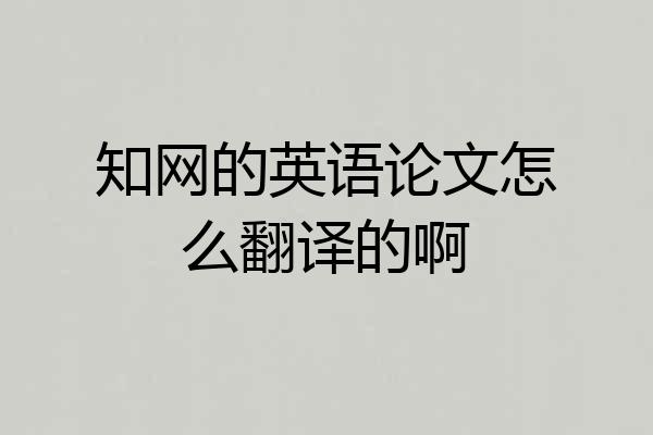 知网的英语论文怎么翻译的啊