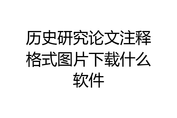 历史研究论文注释格式图片下载什么软件