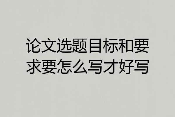 论文选题目标和要求要怎么写才好写