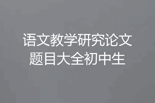 语文教学研究论文题目大全初中生