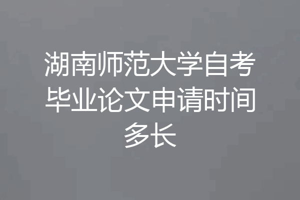 湖南师范大学自考毕业论文申请时间多长