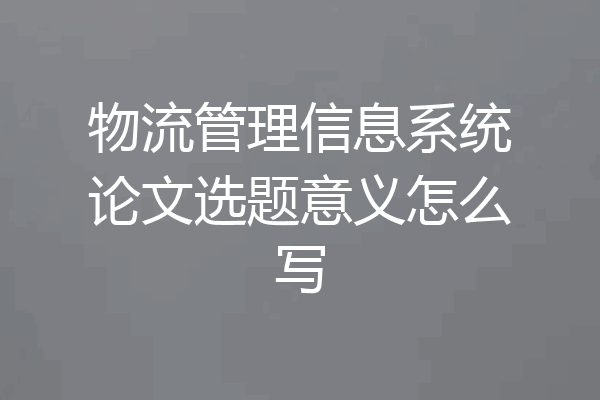 物流管理信息系统论文选题意义怎么写