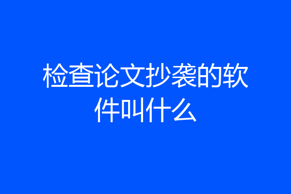 检查论文抄袭的软件叫什么