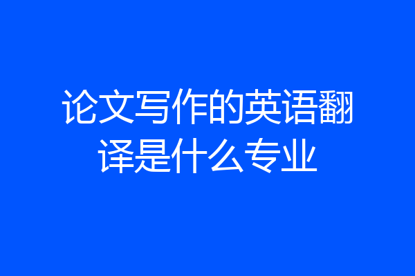 论文写作的英语翻译是什么专业