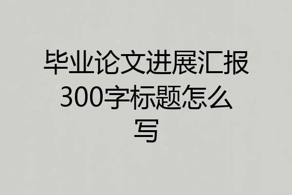 毕业论文进展汇报300字标题怎么写