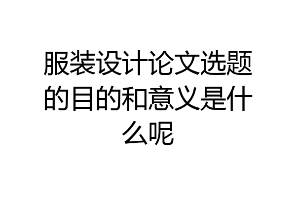服装设计论文选题的目的和意义是什么呢