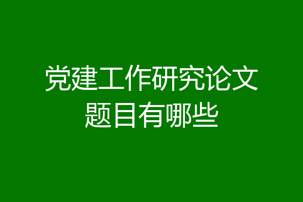 党建工作研究论文题目有哪些