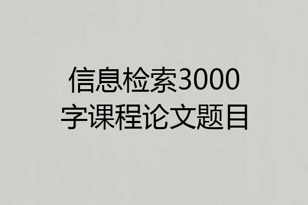 信息检索3000字课程论文题目