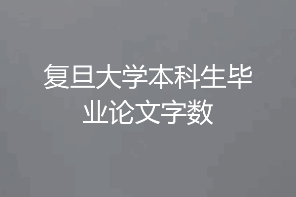 复旦大学本科生毕业论文字数