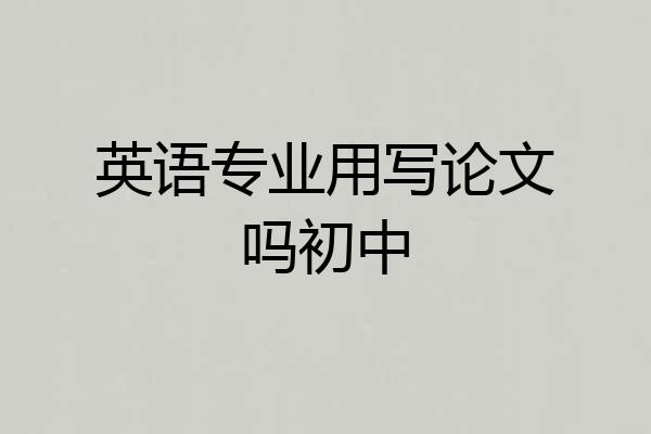 英语专业用写论文吗初中