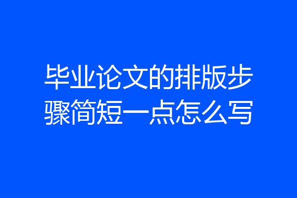 毕业论文的排版步骤简短一点怎么写