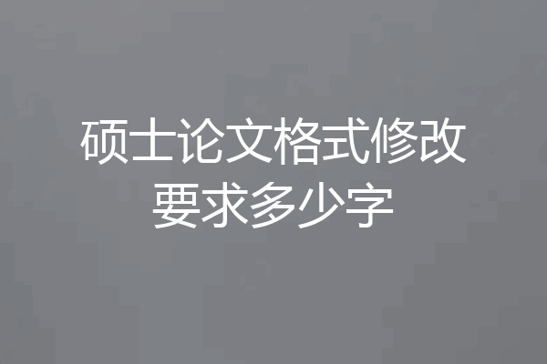 硕士论文格式修改要求多少字