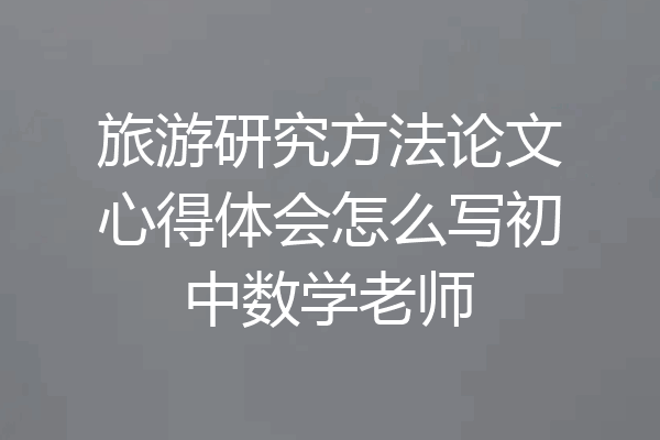 旅游研究方法论文心得体会怎么写初中数学老师