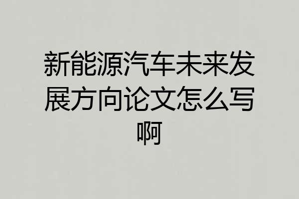 新能源汽车未来发展方向论文怎么写啊