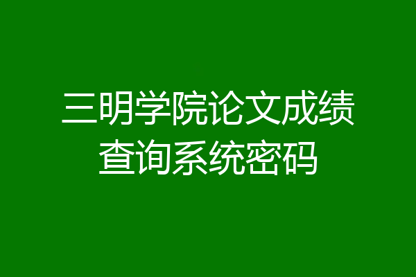 三明学院论文成绩查询系统密码