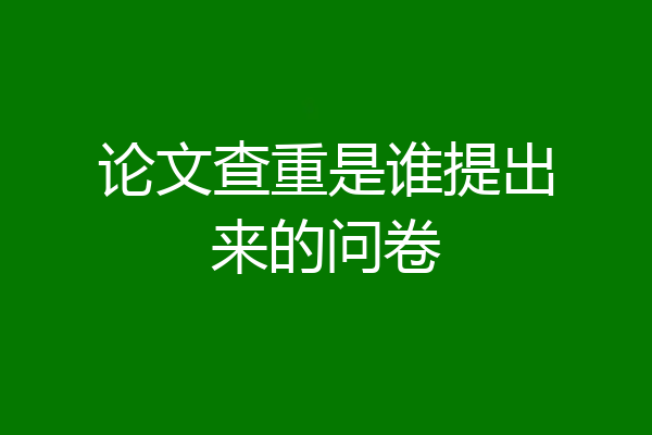 论文查重是谁提出来的问卷
