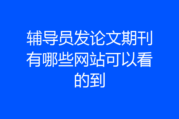 辅导员发论文期刊有哪些网站可以看的到