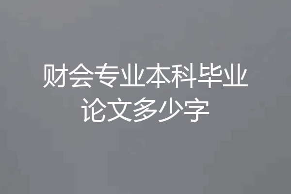 财会专业本科毕业论文多少字