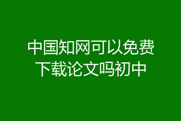 中国知网可以免费下载论文吗初中